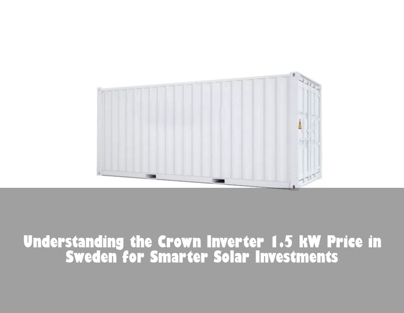 Understanding the Crown Inverter 1.5 kW Price in Sweden for Smarter Solar Investments