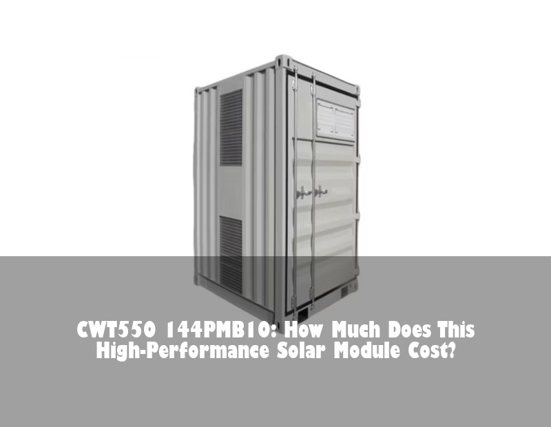 CWT550 144PMB10: How Much Does This High-Performance Solar Module Cost?