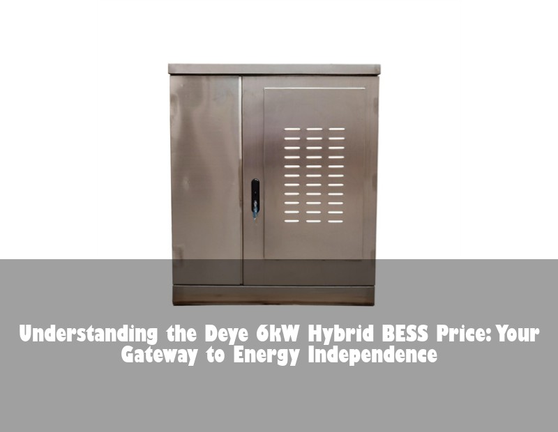 Understanding the Deye 6kW Hybrid BESS Price: Your Gateway to Energy Independence