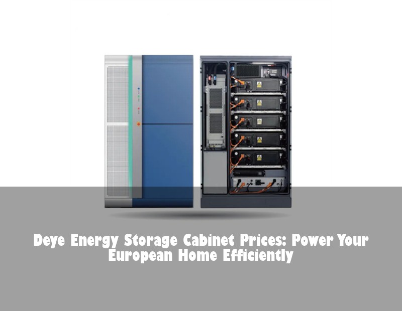 Deye Energy Storage Cabinet Prices: Power Your European Home Efficiently