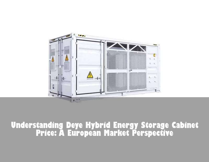 Understanding Deye Hybrid Energy Storage Cabinet Price: A European Market Perspective