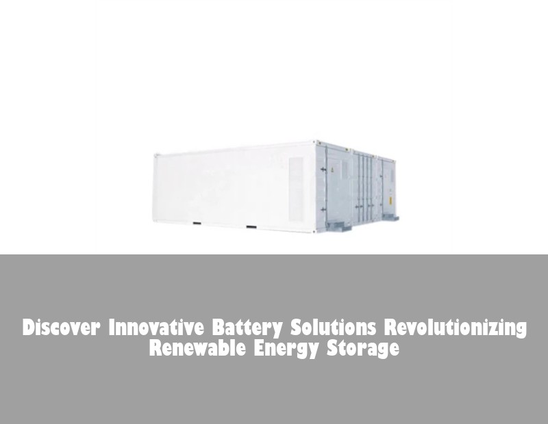 Discover Innovative Battery Solutions Revolutionizing Renewable Energy Storage