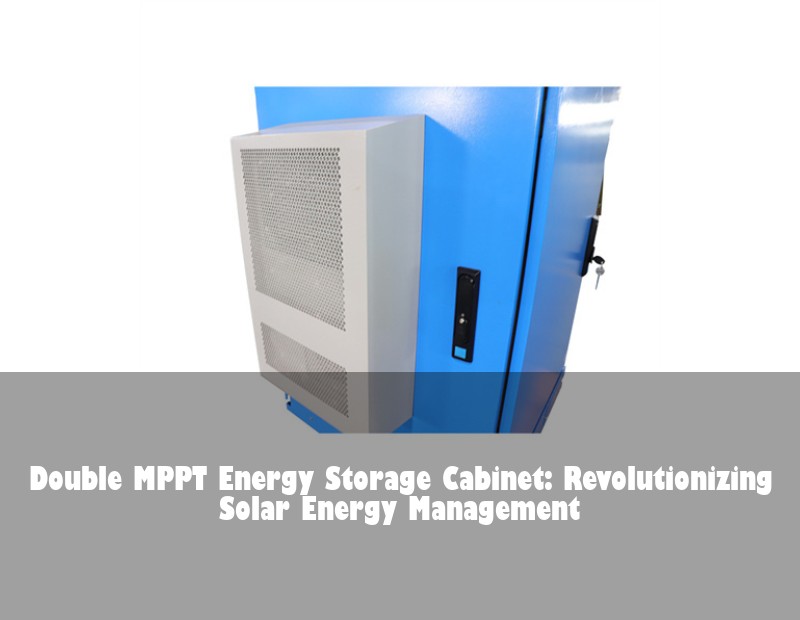 Double MPPT Energy Storage Cabinet: Revolutionizing Solar Energy Management