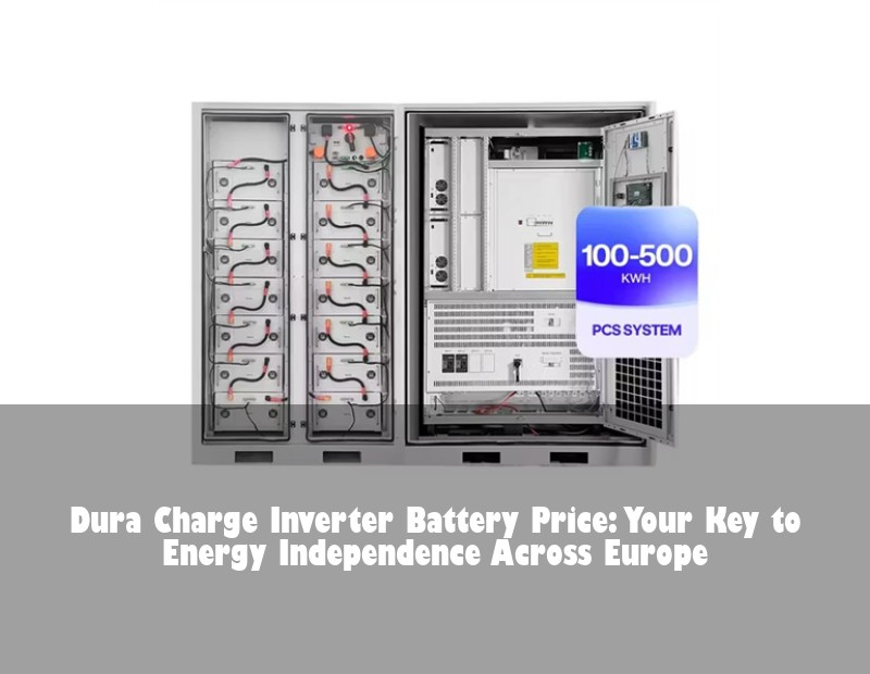 Dura Charge Inverter Battery Price: Your Key to Energy Independence Across Europe