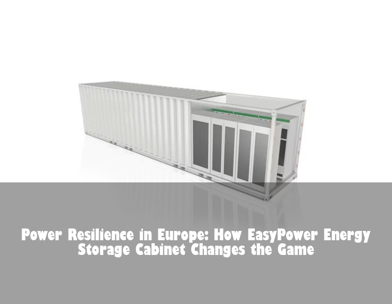 Power Resilience in Europe: How EasyPower Energy Storage Cabinet Changes the Game | Huijue Solar