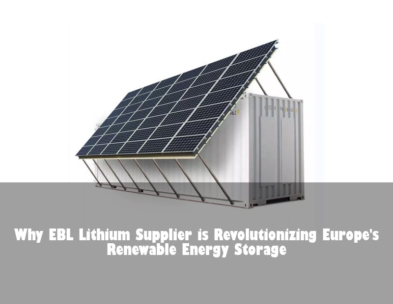Why EBL Lithium Supplier is Revolutionizing Europe's Renewable Energy Storage