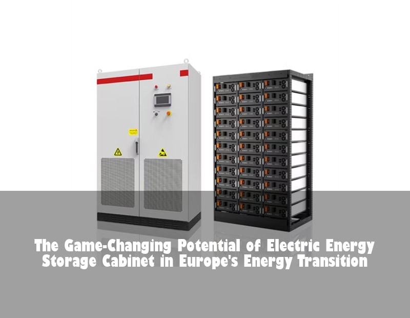 The Game-Changing Potential of Electric Energy Storage Cabinet in Europe's Energy Transition