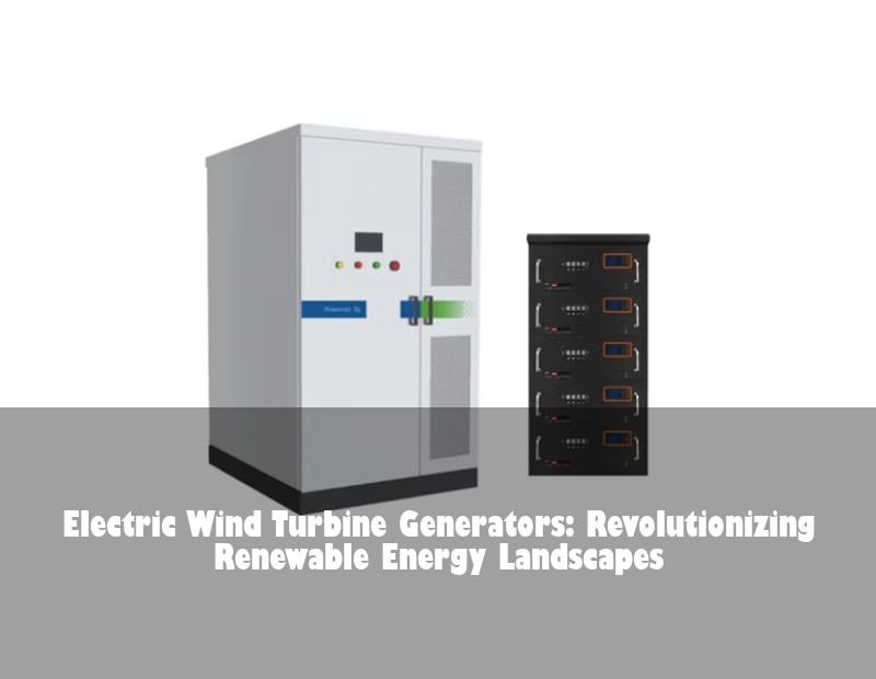 Electric Wind Turbine Generators: Revolutionizing Renewable Energy Landscapes