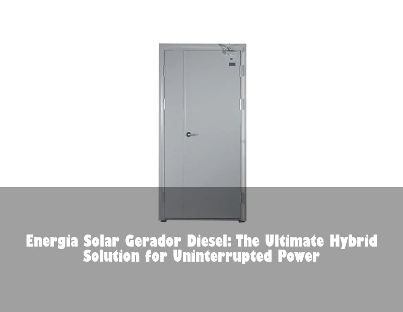 Energia Solar Gerador Diesel: The Ultimate Hybrid Solution for Uninterrupted Power