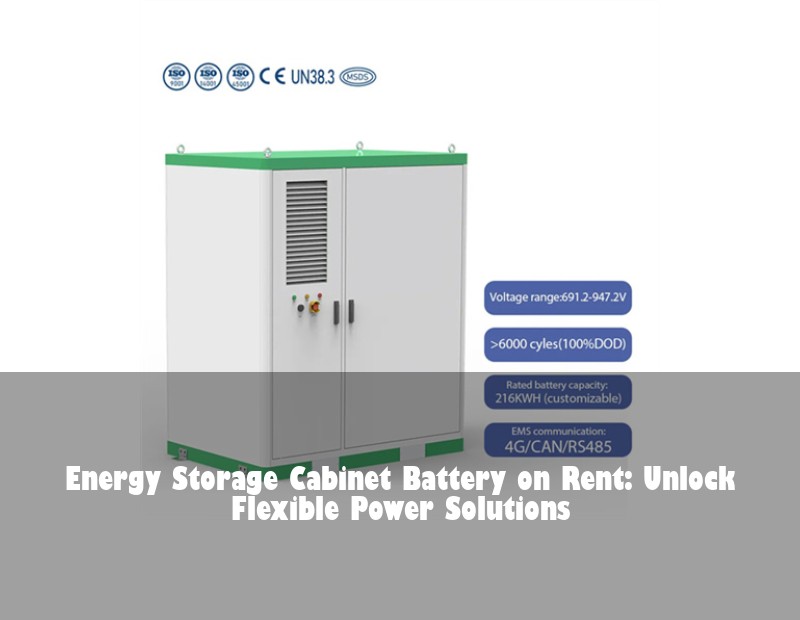 Energy Storage Cabinet Battery on Rent: Unlock Flexible Power Solutions