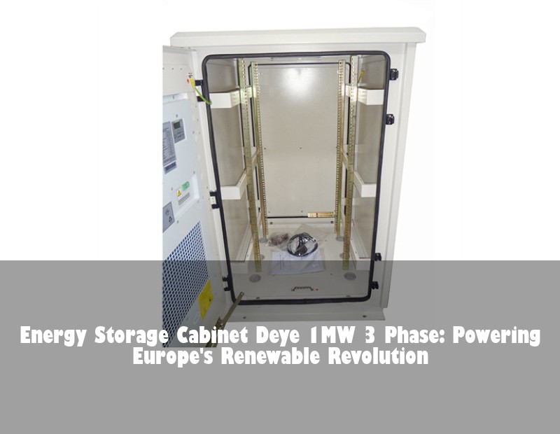 Energy Storage Cabinet Deye 1MW 3 Phase: Powering Europe's Renewable Revolution | Huijue Solar