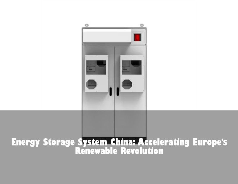 Energy Storage System China: Accelerating Europe's Renewable Revolution