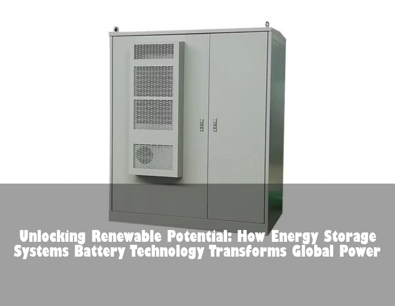 Unlocking Renewable Potential: How Energy Storage Systems Battery Technology Transforms Global Power