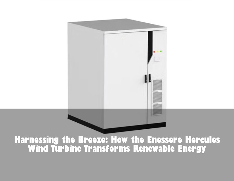 Harnessing the Breeze: How the Enessere Hercules Wind Turbine Transforms Renewable Energy