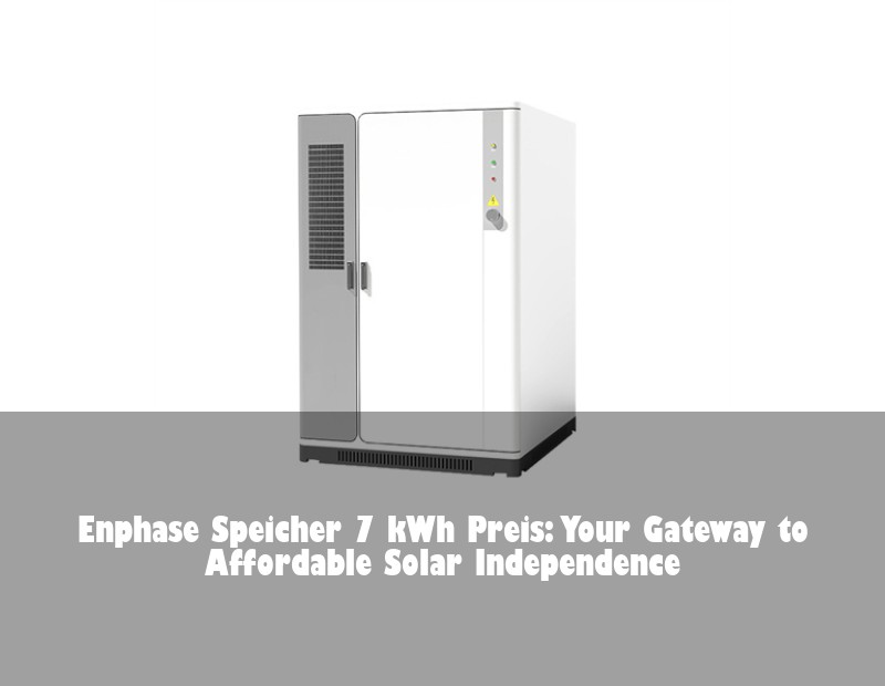 Enphase Speicher 7 kWh Preis: Your Gateway to Affordable Solar Independence