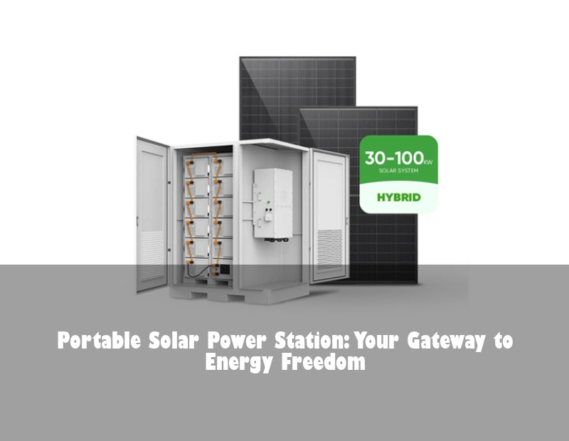 Portable Solar Power Station: Your Gateway to Energy Freedom
