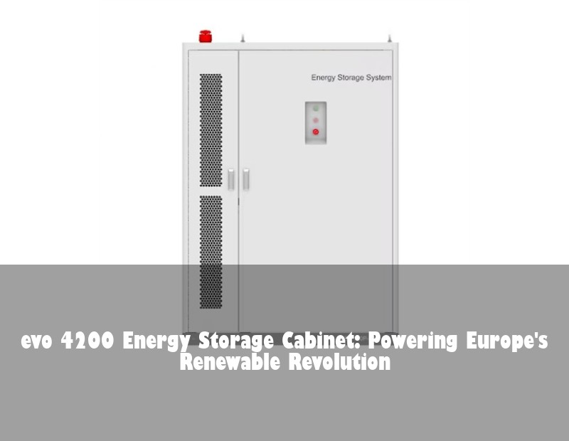 evo 4200 Energy Storage Cabinet: Powering Europe's Renewable Revolution