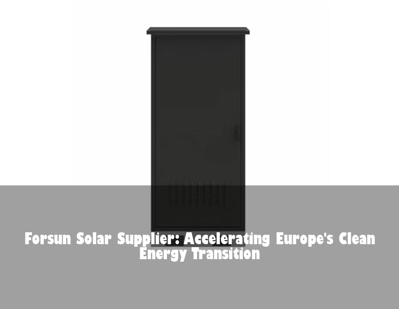 Forsun Solar Supplier: Accelerating Europe's Clean Energy Transition