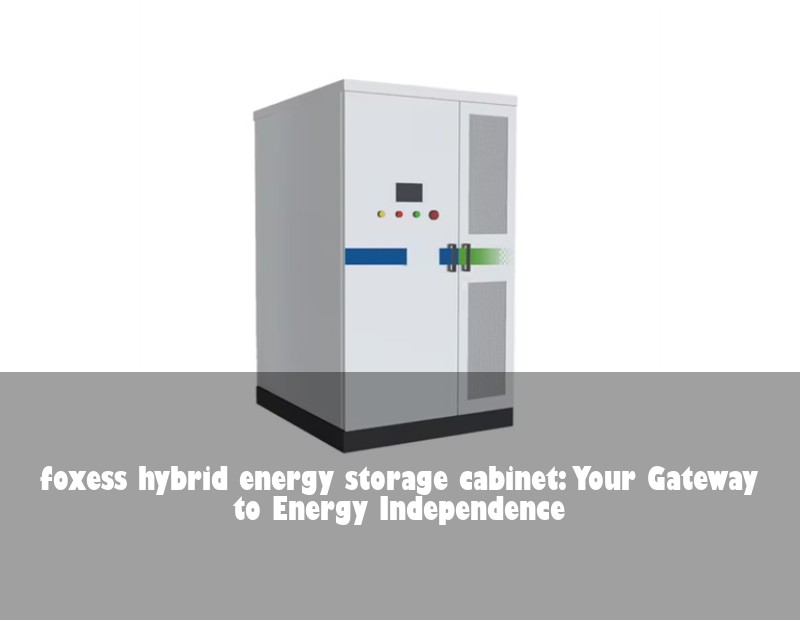 foxess hybrid energy storage cabinet: Your Gateway to Energy Independence