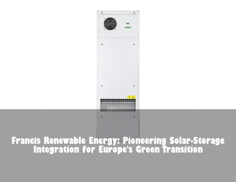 Francis Renewable Energy: Pioneering Solar-Storage Integration for Europe's Green Transition
