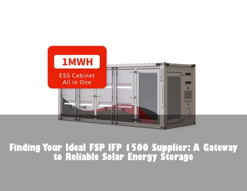Finding Your Ideal FSP IFP 1500 Supplier: A Gateway to Reliable Solar Energy Storage