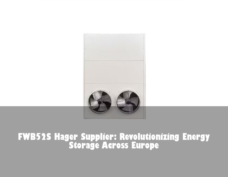 FWB52S Hager Supplier: Revolutionizing Energy Storage Across Europe | Huijue Solar