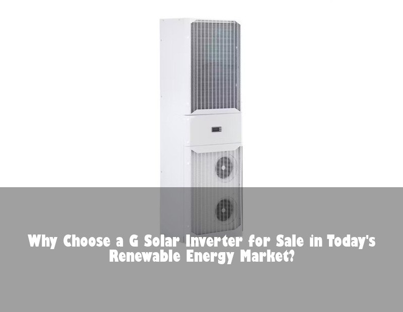 Why Choose a G Solar Inverter for Sale in Today's Renewable Energy Market?