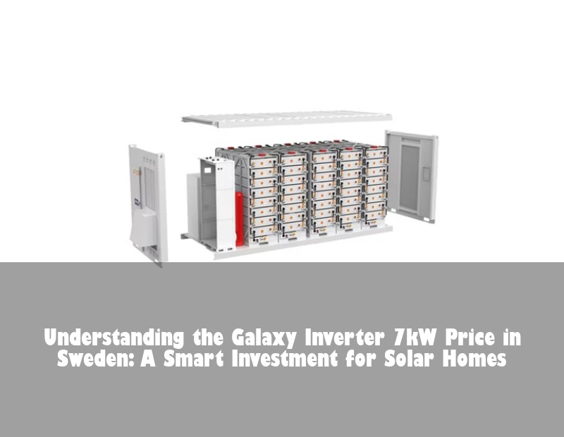 Understanding the Galaxy Inverter 7kW Price in Sweden: A Smart Investment for Solar Homes