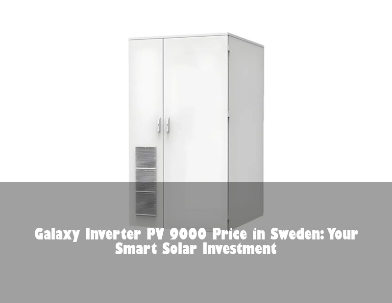 Galaxy Inverter PV 9000 Price in Sweden: Your Smart Solar Investment | Huijue Solar