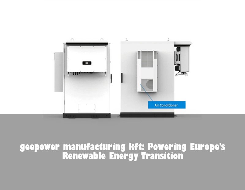 geepower manufacturing kft: Powering Europe's Renewable Energy Transition | Huijue Solar