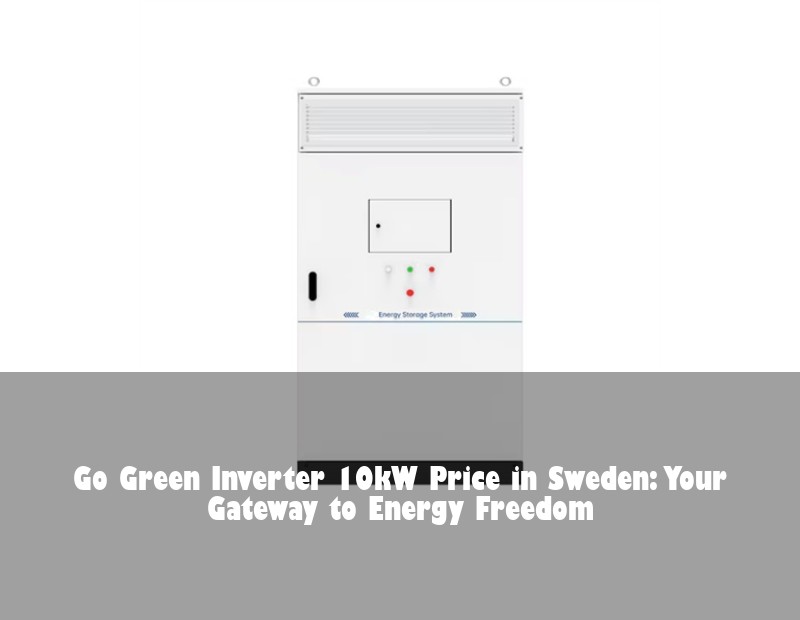Go Green Inverter 10kW Price in Sweden: Your Gateway to Energy Freedom