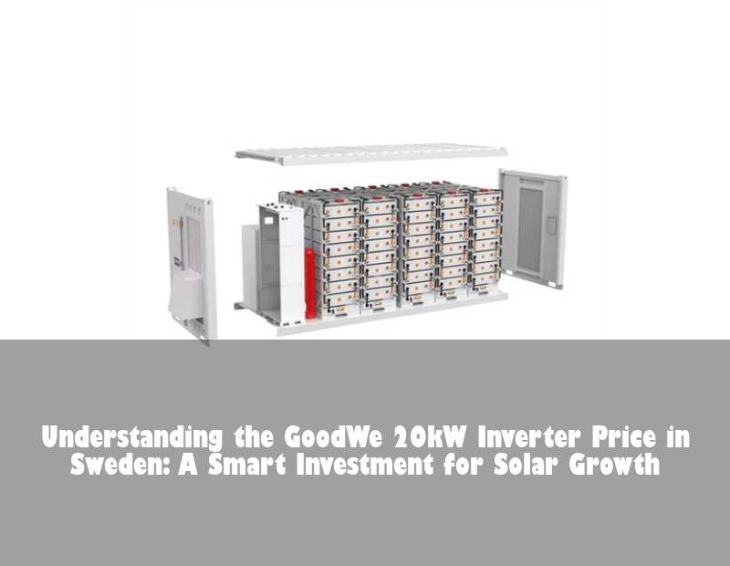 Understanding the GoodWe 20kW Inverter Price in Sweden: A Smart Investment for Solar Growth | Huijue Solar