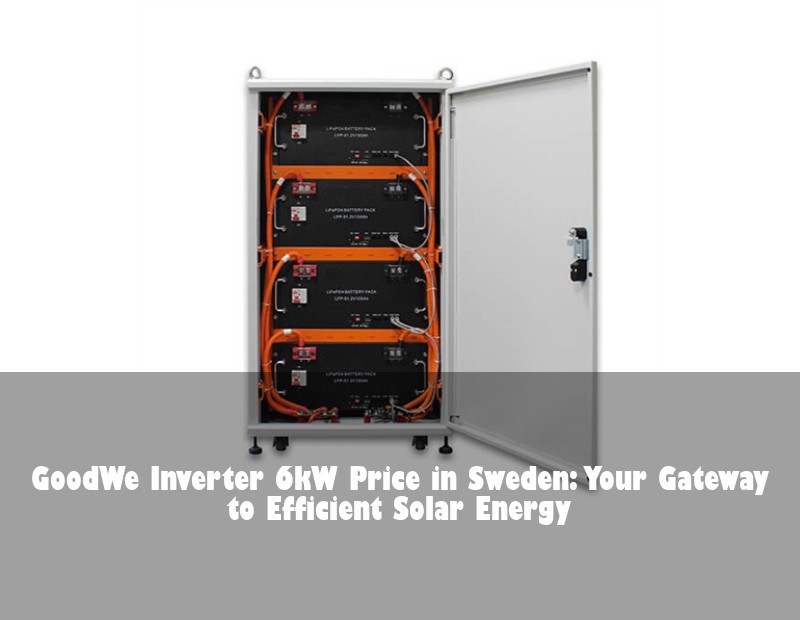 GoodWe Inverter 6kW Price in Sweden: Your Gateway to Efficient Solar Energy