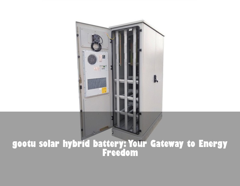 gootu solar hybrid battery: Your Gateway to Energy Freedom
