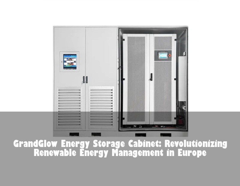 GrandGlow Energy Storage Cabinet: Revolutionizing Renewable Energy Management in Europe