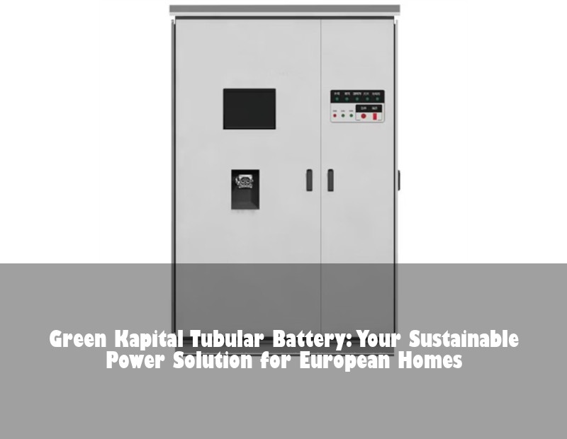 Green Kapital Tubular Battery: Your Sustainable Power Solution for European Homes