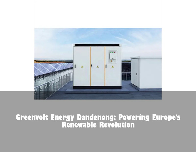 Greenvolt Energy Dandenong: Powering Europe's Renewable Revolution