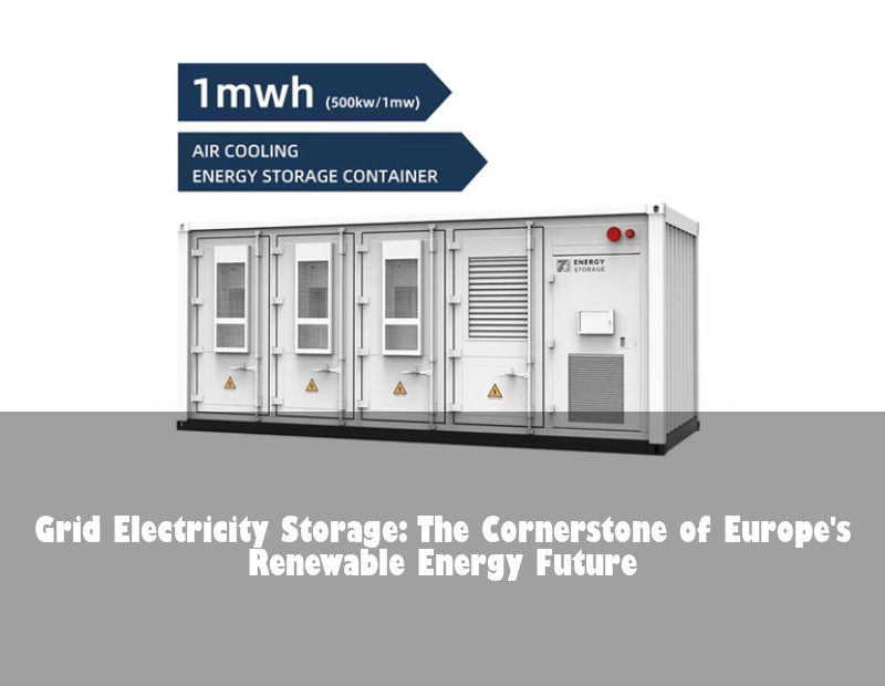 Grid Electricity Storage: The Cornerstone of Europe's Renewable Energy Future | Huijue Solar