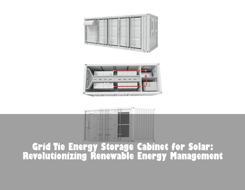 Grid Tie Energy Storage Cabinet for Solar: Revolutionizing Renewable Energy Management | Huijue Solar