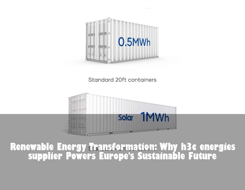 Renewable Energy Transformation: Why h3c energies supplier Powers Europe's Sustainable Future