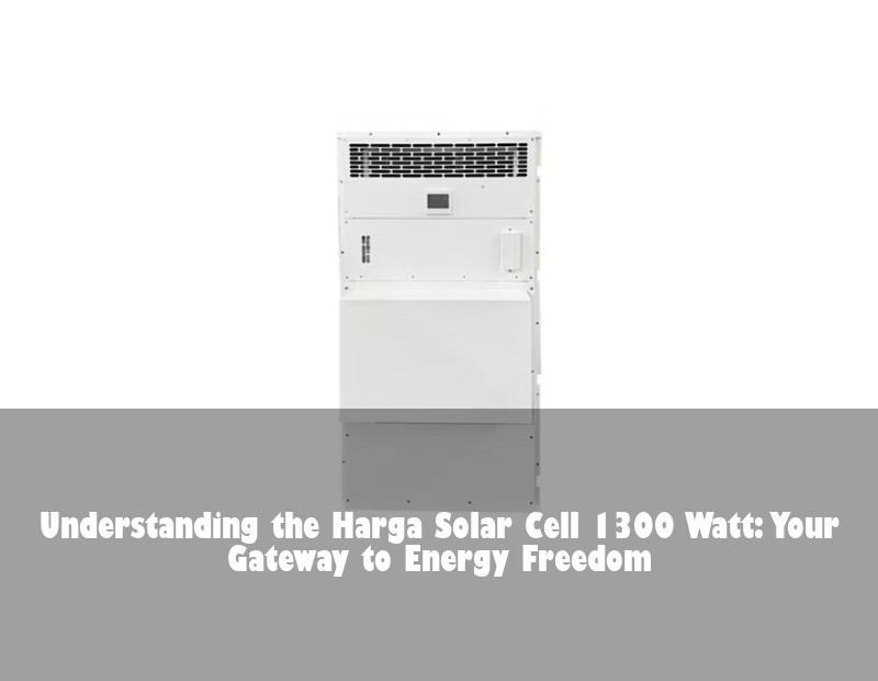 Understanding the Harga Solar Cell 1300 Watt: Your Gateway to Energy Freedom