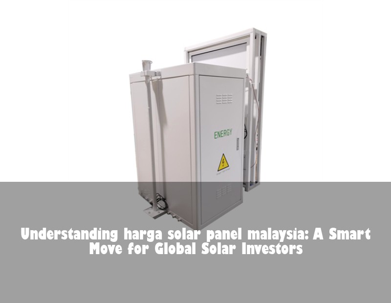 Understanding harga solar panel malaysia: A Smart Move for Global Solar Investors