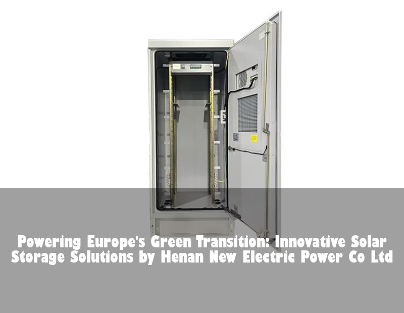 Powering Europe's Green Transition: Innovative Solar Storage Solutions by Henan New Electric Power Co Ltd