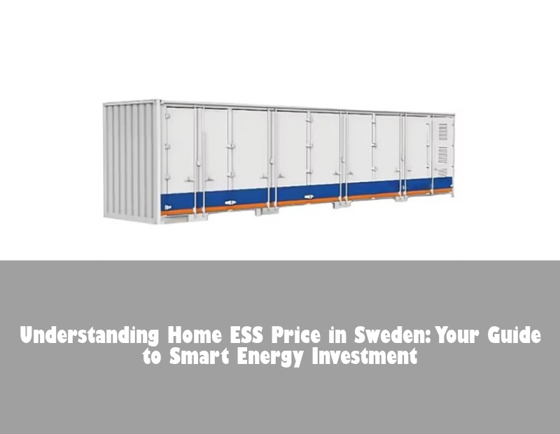 Understanding Home ESS Price in Sweden: Your Guide to Smart Energy Investment | Huijue Solar