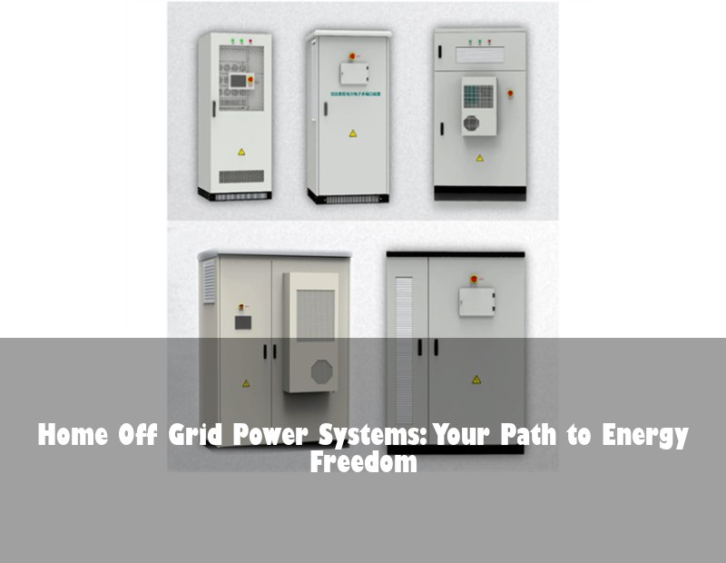 Home Off Grid Power Systems: Your Path to Energy Freedom