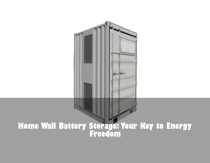 Home Wall Battery Storage: Your Key to Energy Freedom