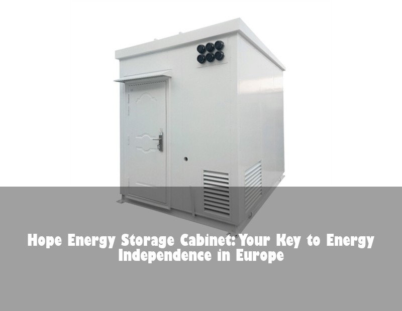 Hope Energy Storage Cabinet: Your Key to Energy Independence in Europe | Huijue Solar