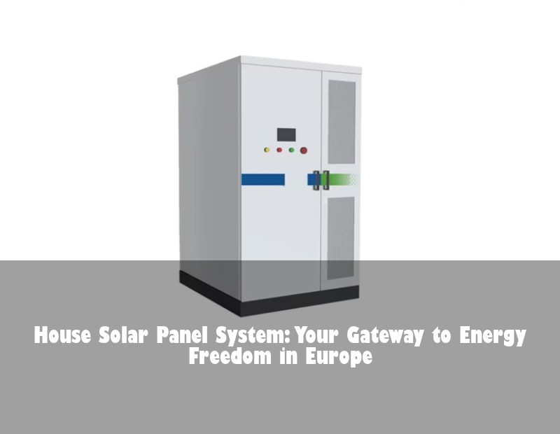 House Solar Panel System: Your Gateway to Energy Freedom in Europe