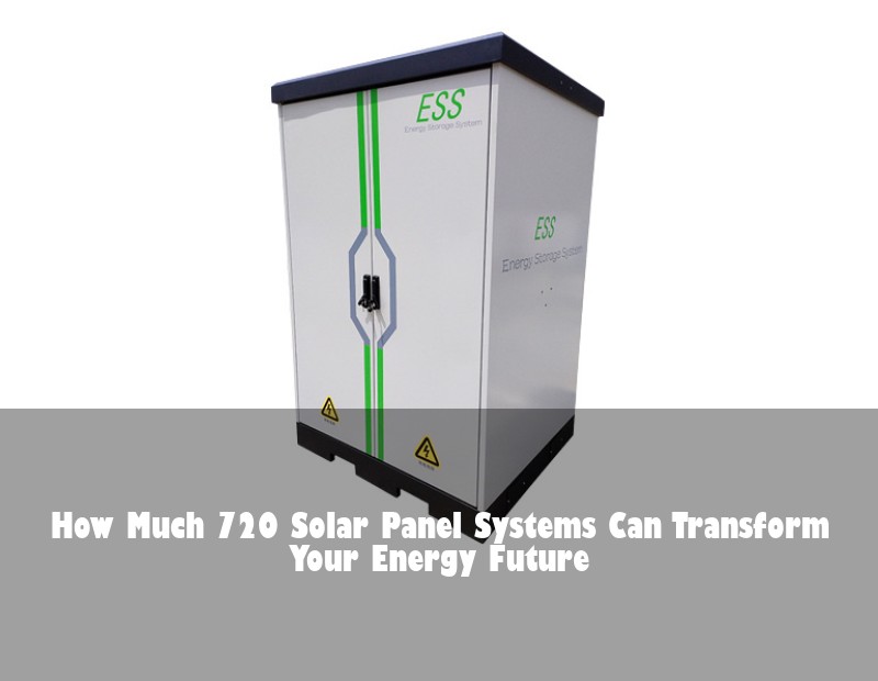 How Much 720 Solar Panel Systems Can Transform Your Energy Future