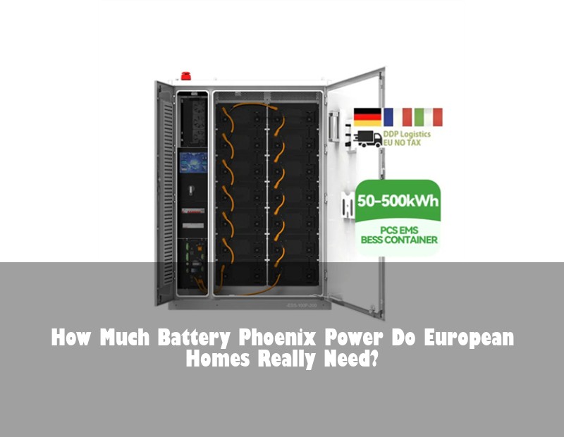How Much Battery Phoenix Power Do European Homes Really Need? | Huijue Solar